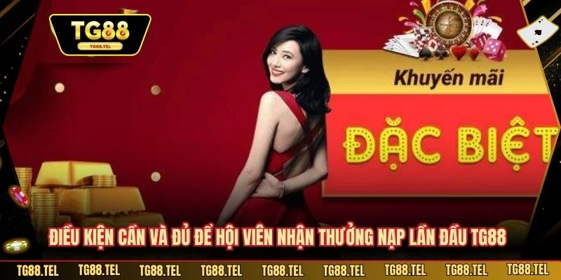 Thưởng Nạp Lần Đầu TG88 - Cơ Hội Hấp Dẫn Dành Cho Người Mới 3 Điều kiện cần và đủ để hội viên nhận thưởng nạp lần đầu TG88
