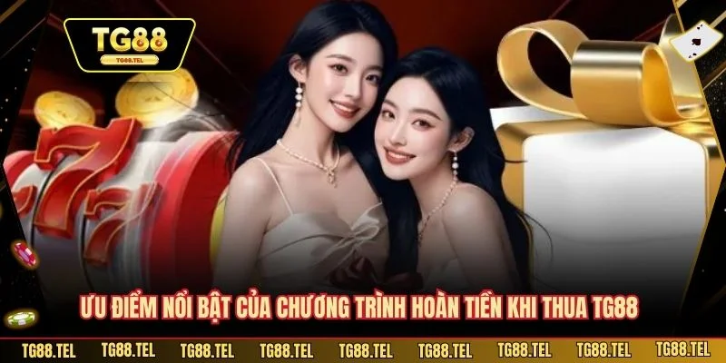 Hoàn Tiền Khi Thua TG88 - Ưu Điểm Và Giá Trị Vượt Trội 2 Ưu điểm nổi bật của chương trình hoàn tiền khi thua TG88